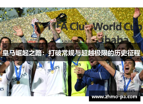 皇马崛起之路：打破常规与超越极限的历史征程