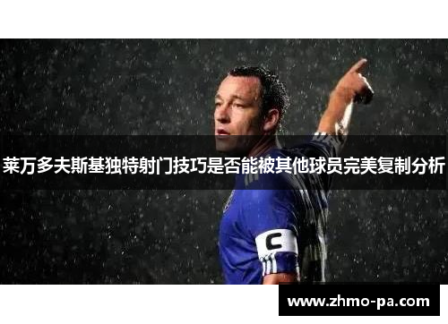 莱万多夫斯基独特射门技巧是否能被其他球员完美复制分析