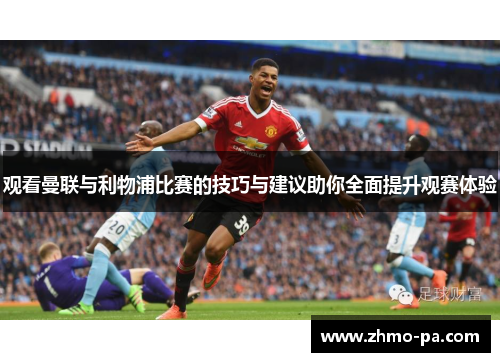 观看曼联与利物浦比赛的技巧与建议助你全面提升观赛体验