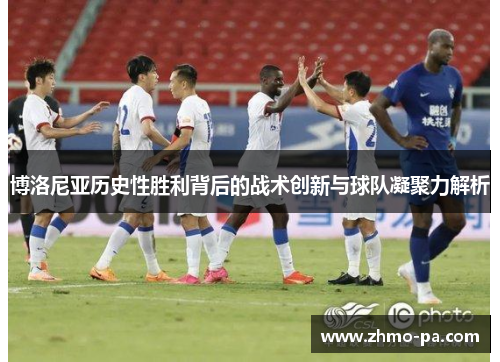 博洛尼亚历史性胜利背后的战术创新与球队凝聚力解析