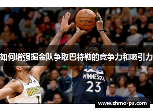 如何增强掘金队争取巴特勒的竞争力和吸引力