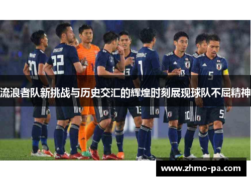 流浪者队新挑战与历史交汇的辉煌时刻展现球队不屈精神
