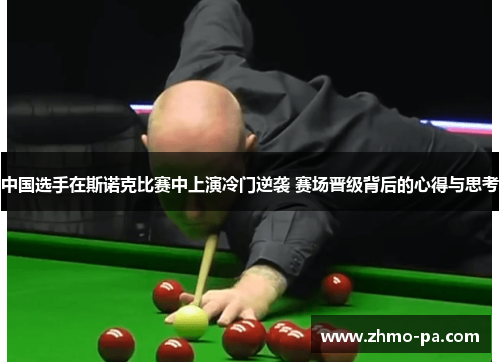 中国选手在斯诺克比赛中上演冷门逆袭 赛场晋级背后的心得与思考