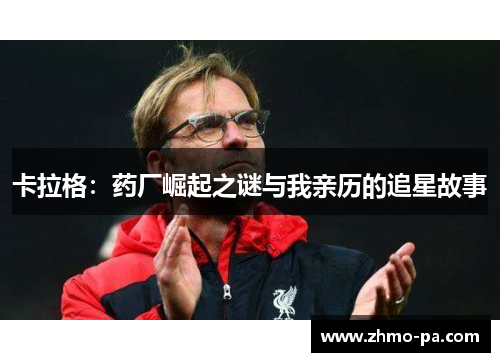 卡拉格：药厂崛起之谜与我亲历的追星故事