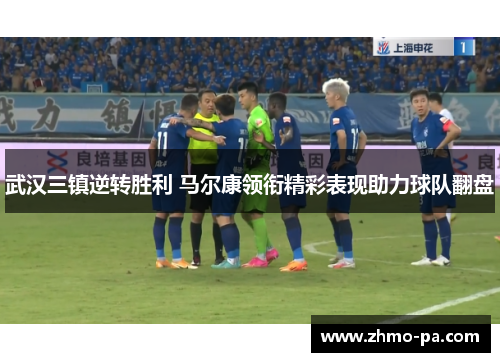 武汉三镇逆转胜利 马尔康领衔精彩表现助力球队翻盘