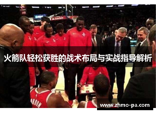 火箭队轻松获胜的战术布局与实战指导解析