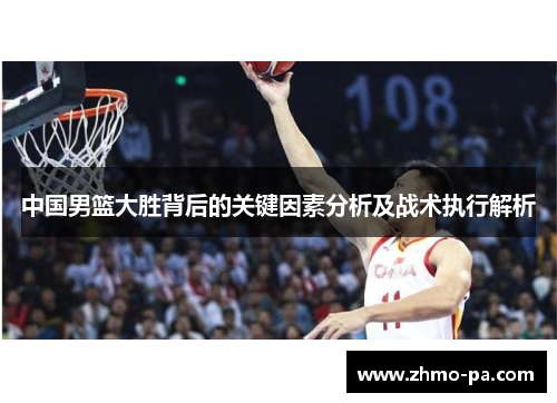 中国男篮大胜背后的关键因素分析及战术执行解析