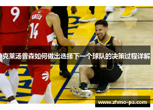 克莱汤普森如何做出选择下一个球队的决策过程详解