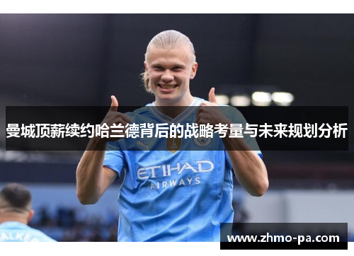 曼城顶薪续约哈兰德背后的战略考量与未来规划分析