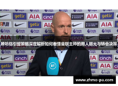 滕哈格引援策略深度解析如何看懂曼联主帅的用人眼光与转会决策