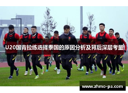 U20国青拉练选择泰国的原因分析及背后深层考量