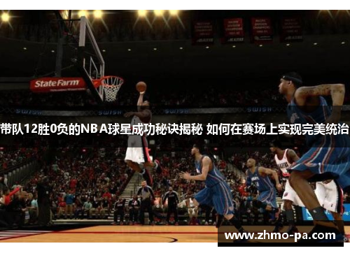 带队12胜0负的NBA球星成功秘诀揭秘 如何在赛场上实现完美统治