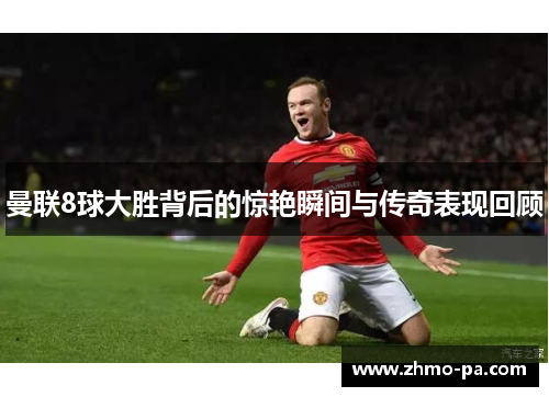 曼联8球大胜背后的惊艳瞬间与传奇表现回顾