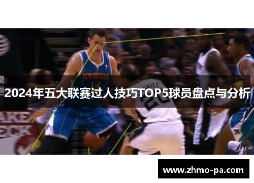 2024年五大联赛过人技巧TOP5球员盘点与分析