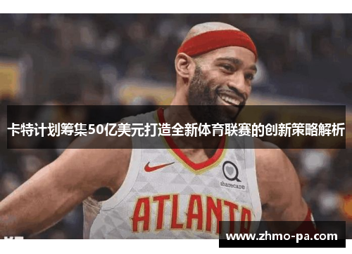 卡特计划筹集50亿美元打造全新体育联赛的创新策略解析