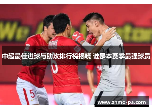 中超最佳进球与助攻排行榜揭晓 谁是本赛季最强球员