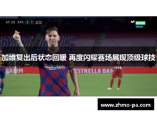 加维复出后状态回暖 再度闪耀赛场展现顶级球技
