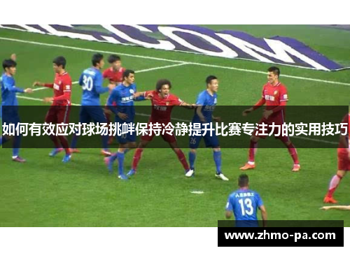 如何有效应对球场挑衅保持冷静提升比赛专注力的实用技巧