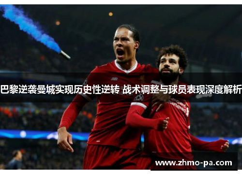 巴黎逆袭曼城实现历史性逆转 战术调整与球员表现深度解析