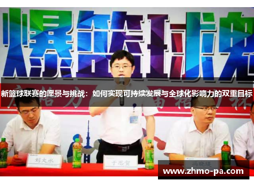 新篮球联赛的愿景与挑战：如何实现可持续发展与全球化影响力的双重目标