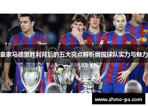 皇家马德里胜利背后的五大亮点解析展现球队实力与魅力
