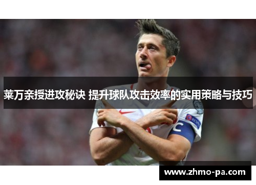 莱万亲授进攻秘诀 提升球队攻击效率的实用策略与技巧