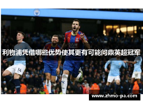 利物浦凭借哪些优势使其更有可能问鼎英超冠军