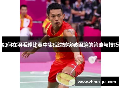 如何在羽毛球比赛中实现逆转突破困境的策略与技巧