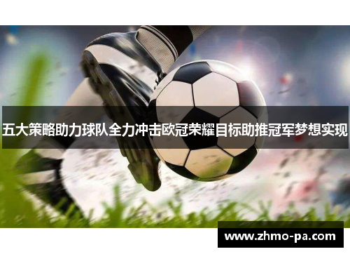 五大策略助力球队全力冲击欧冠荣耀目标助推冠军梦想实现