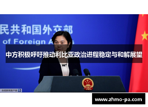中方积极呼吁推动利比亚政治进程稳定与和解展望