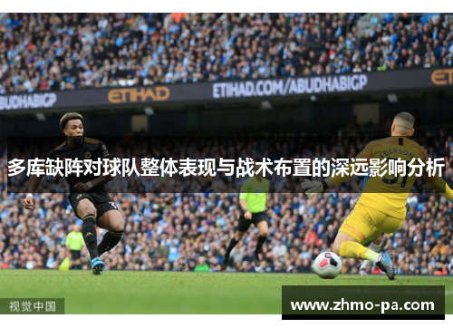 多库缺阵对球队整体表现与战术布置的深远影响分析