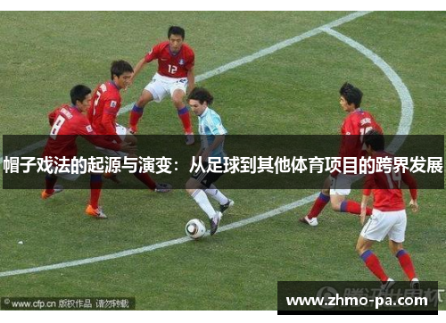 帽子戏法的起源与演变：从足球到其他体育项目的跨界发展