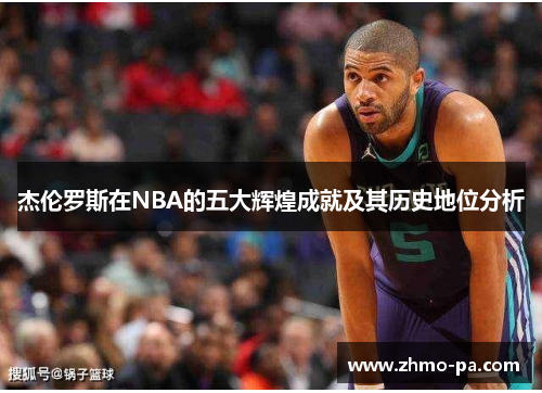 杰伦罗斯在NBA的五大辉煌成就及其历史地位分析