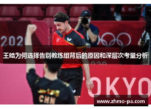 王皓为何选择告别教练组背后的原因和深层次考量分析