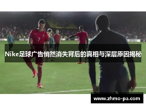 Nike足球广告悄然消失背后的真相与深层原因揭秘