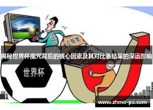 揭秘世界杯魔咒背后的核心因素及其对比赛结果的深远影响