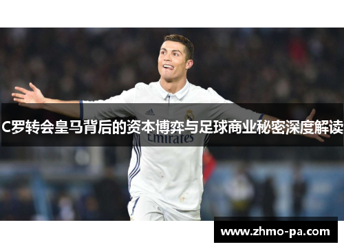 C罗转会皇马背后的资本博弈与足球商业秘密深度解读