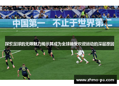 探索足球的无限魅力揭示其成为全球最受欢迎运动的深层原因