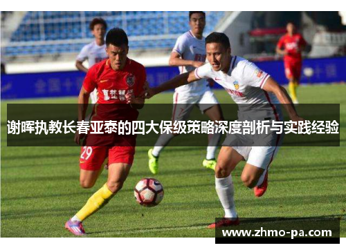 谢晖执教长春亚泰的四大保级策略深度剖析与实践经验