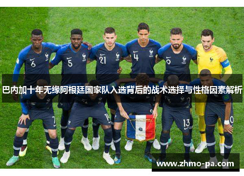 巴内加十年无缘阿根廷国家队入选背后的战术选择与性格因素解析