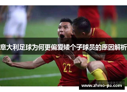 意大利足球为何更偏爱矮个子球员的原因解析