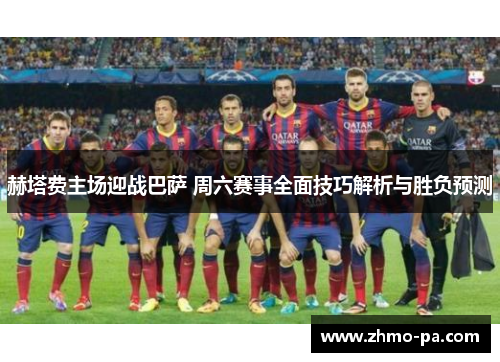 赫塔费主场迎战巴萨 周六赛事全面技巧解析与胜负预测