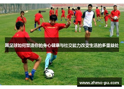 踢足球如何塑造你的身心健康与社交能力改变生活的多重益处