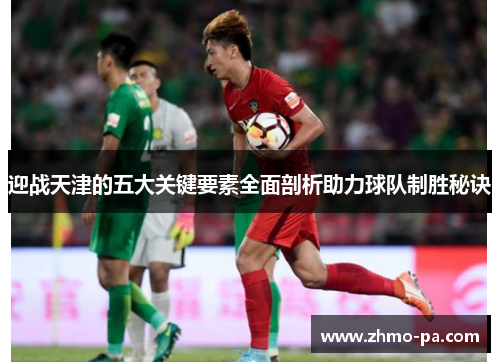 迎战天津的五大关键要素全面剖析助力球队制胜秘诀