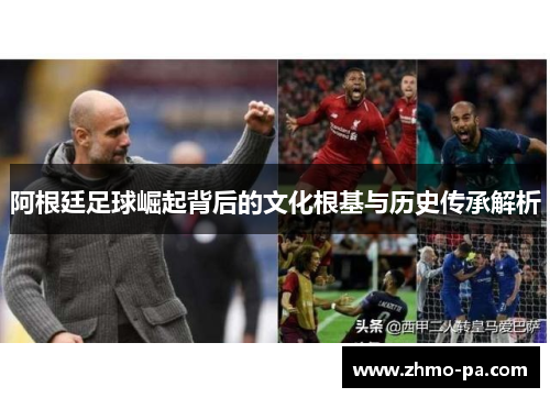 阿根廷足球崛起背后的文化根基与历史传承解析