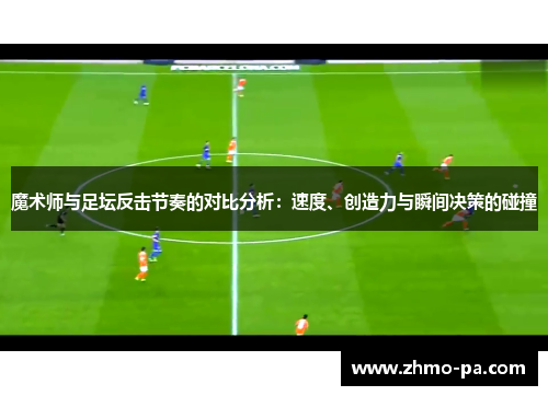 魔术师与足坛反击节奏的对比分析：速度、创造力与瞬间决策的碰撞