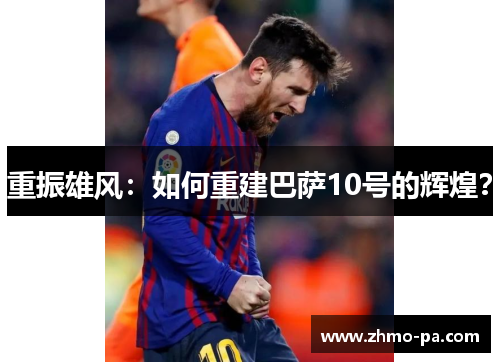 重振雄风：如何重建巴萨10号的辉煌？