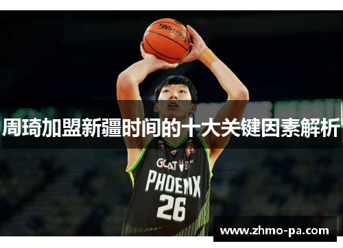 周琦加盟新疆时间的十大关键因素解析