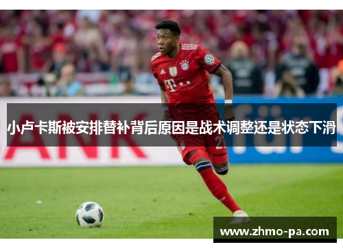 小卢卡斯被安排替补背后原因是战术调整还是状态下滑