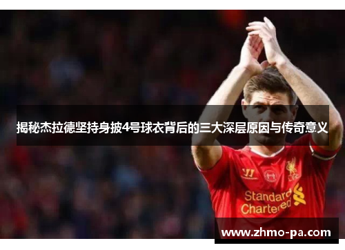 揭秘杰拉德坚持身披4号球衣背后的三大深层原因与传奇意义